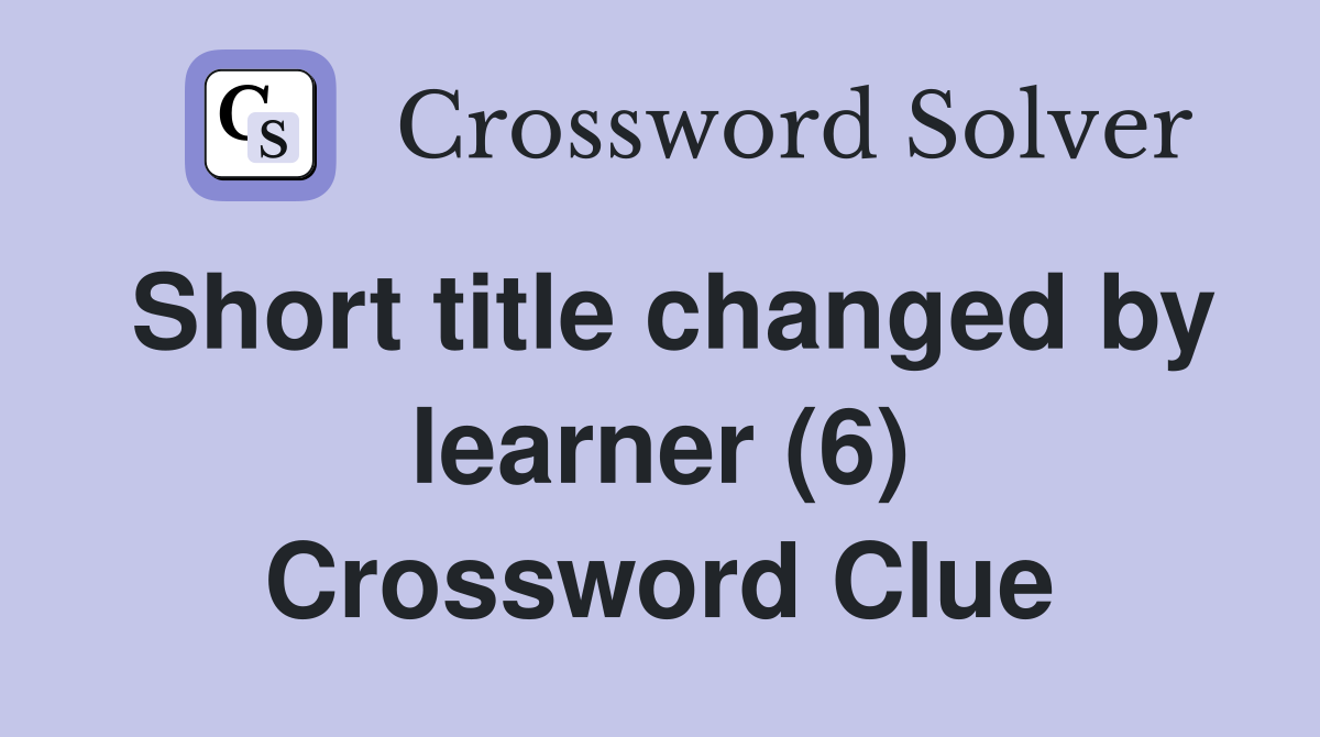Short title changed by learner (6) Crossword Clue