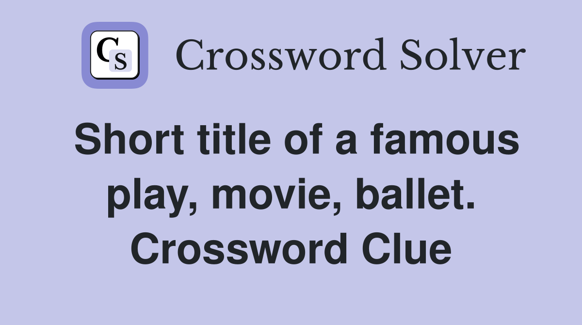 Short title of a famous play, movie, ballet. Crossword Clue