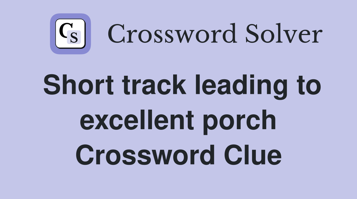 Short track leading to excellent porch Crossword Clue