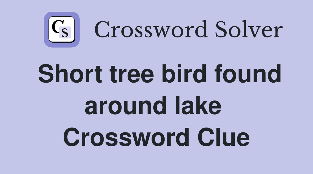 Short tree bird found around lake  Crossword Clue