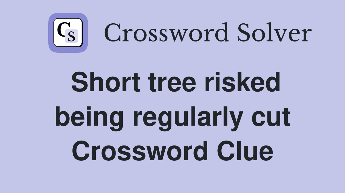 Short tree risked being regularly cut Crossword Clue