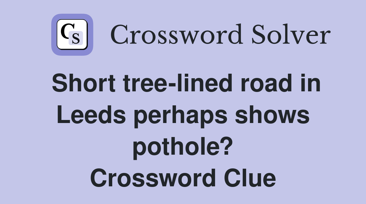 Short tree-lined road in Leeds perhaps shows pothole? Crossword Clue