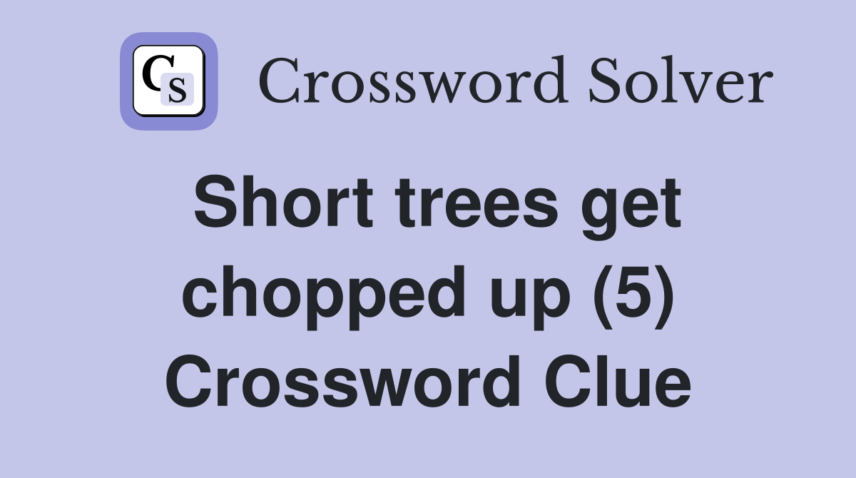 Short trees get chopped up (5) Crossword Clue