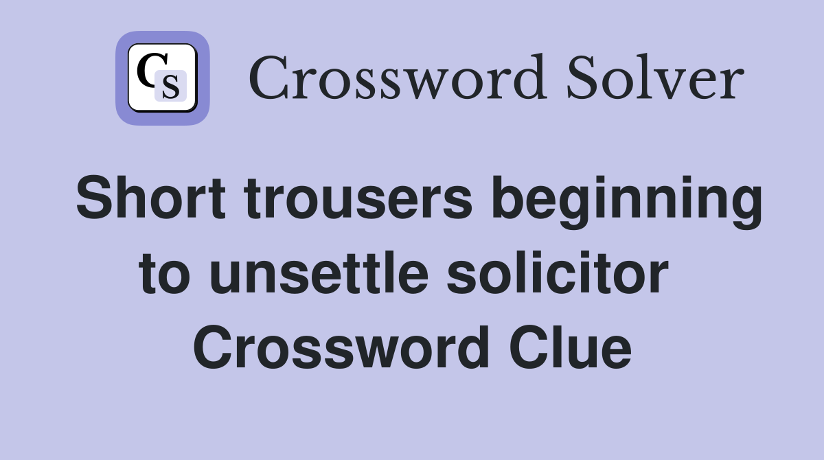 Short trousers beginning to unsettle solicitor  Crossword Clue