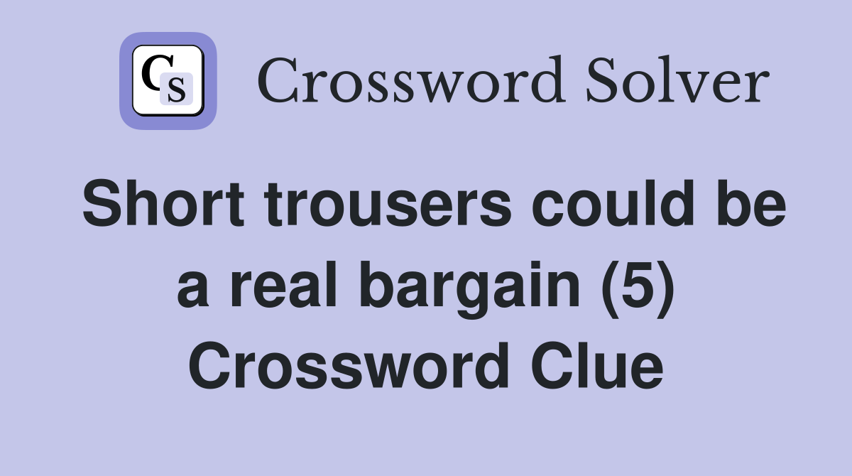 Short trousers could be a real bargain (5) Crossword Clue