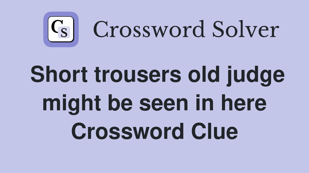 Short trousers old judge might be seen in here Crossword Clue