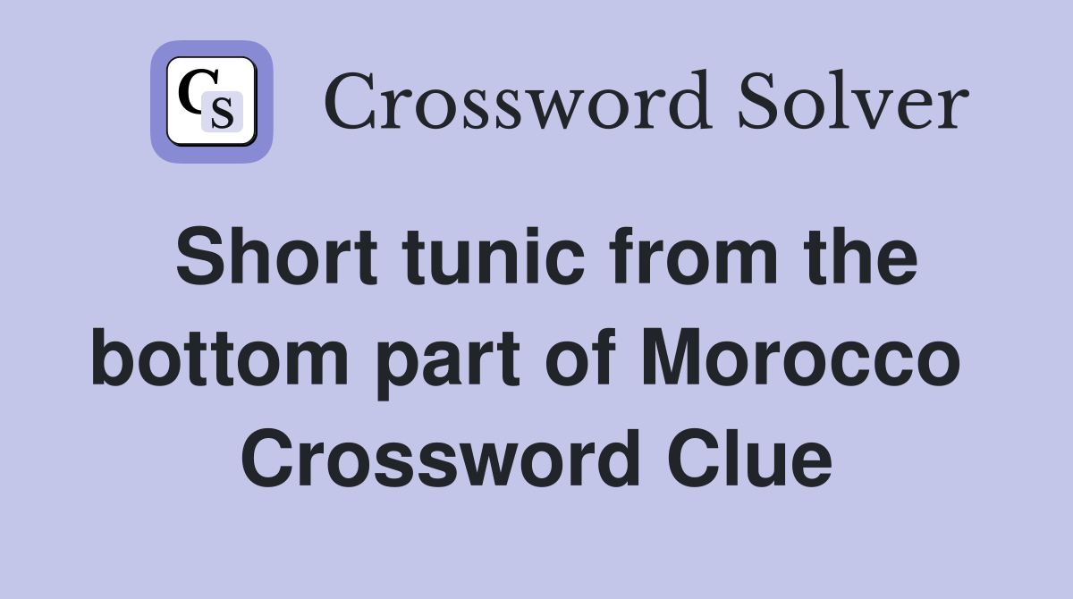 Short tunic from the bottom part of Morocco  Crossword Clue
