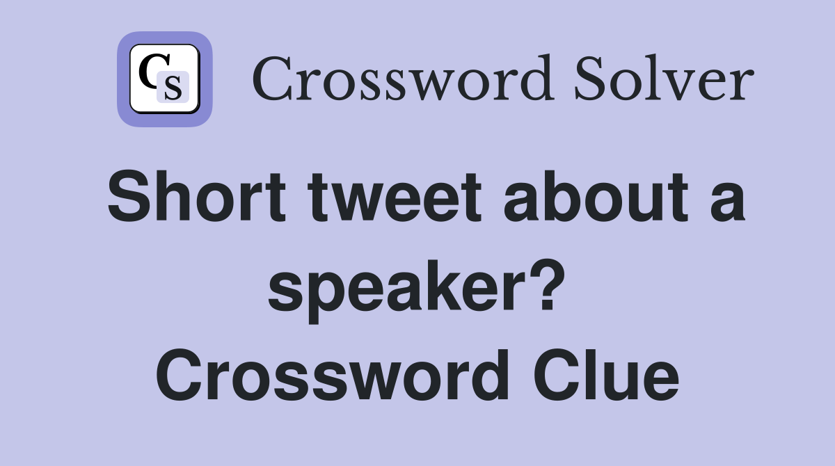 Short tweet about a speaker? Crossword Clue