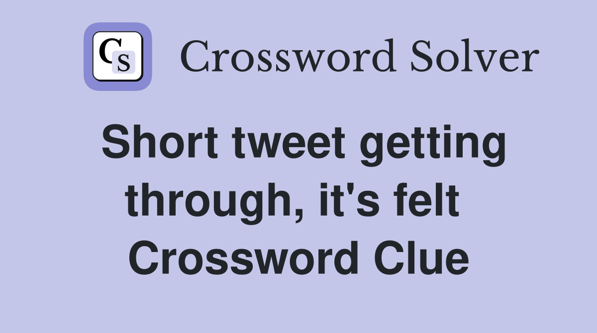 Short tweet getting through, it's felt  Crossword Clue