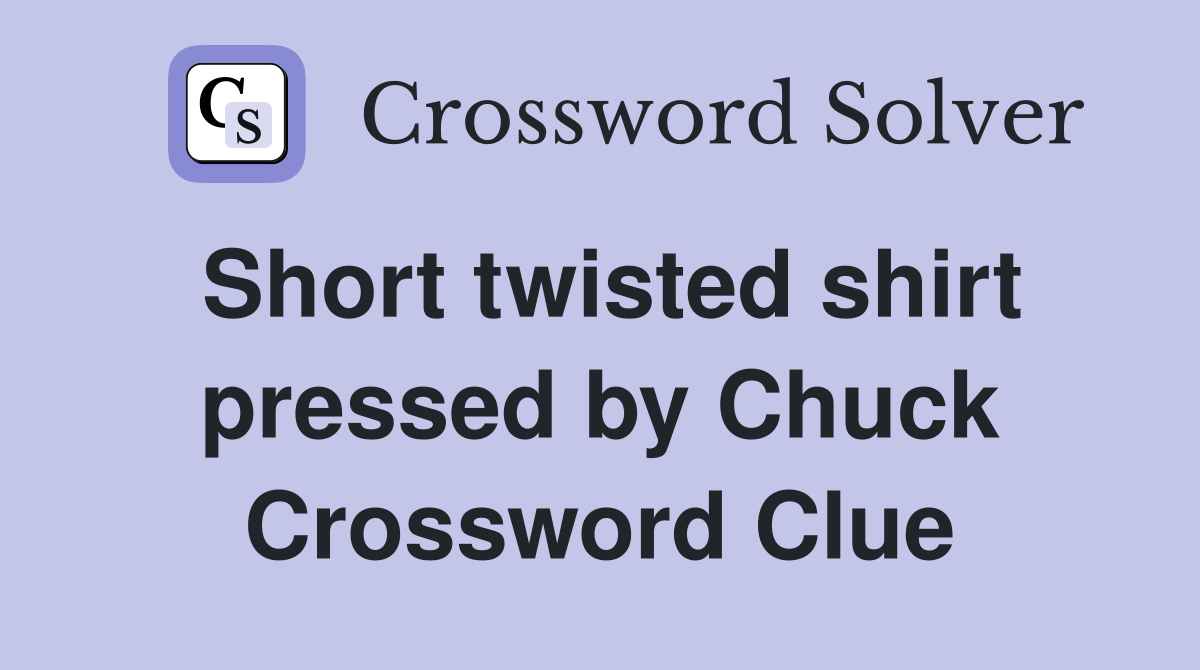 Short twisted shirt pressed by Chuck Crossword Clue