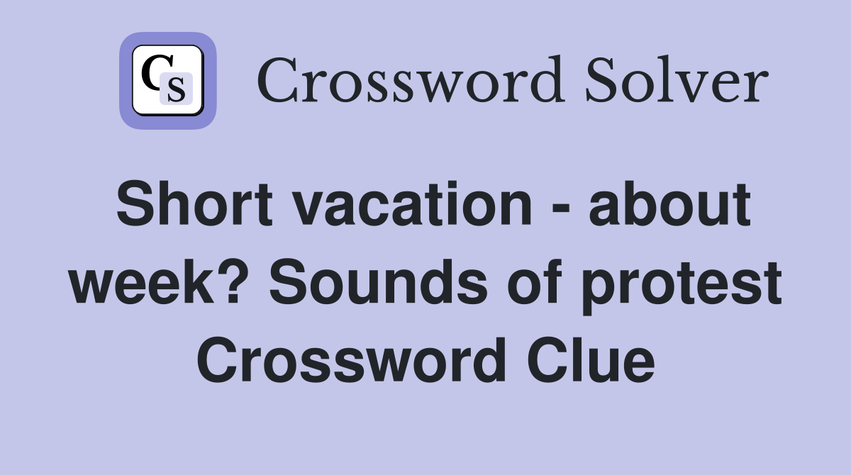 Short vacation - about week? Sounds of protest Crossword Clue