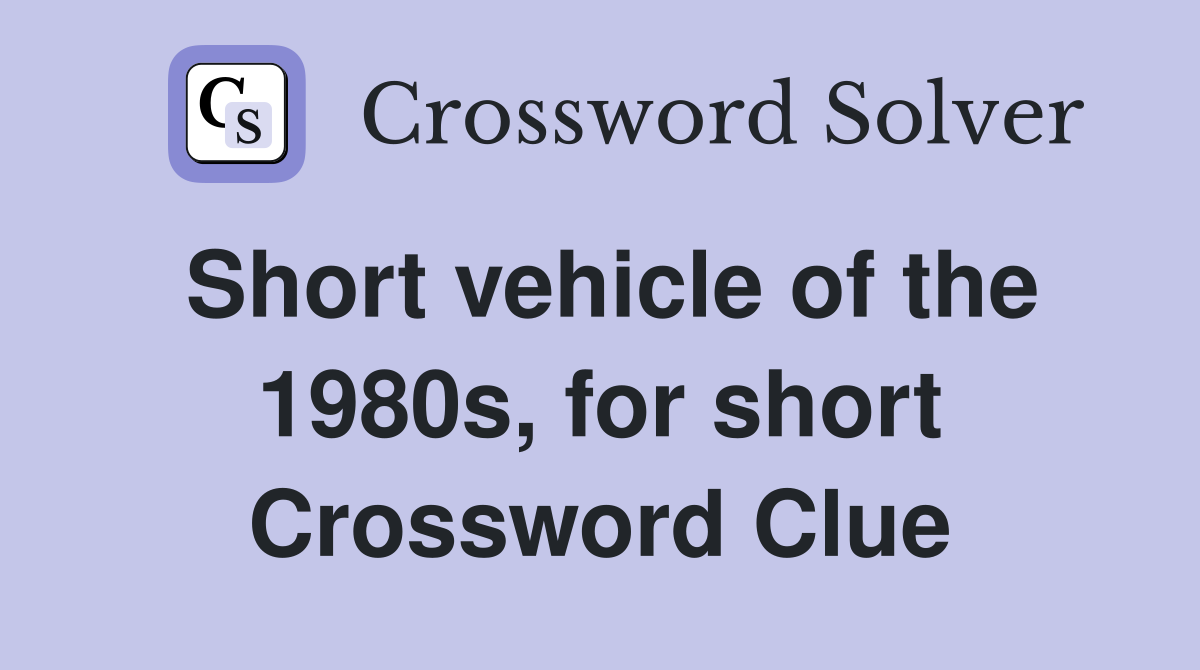 Short vehicle of the 1980s, for short Crossword Clue