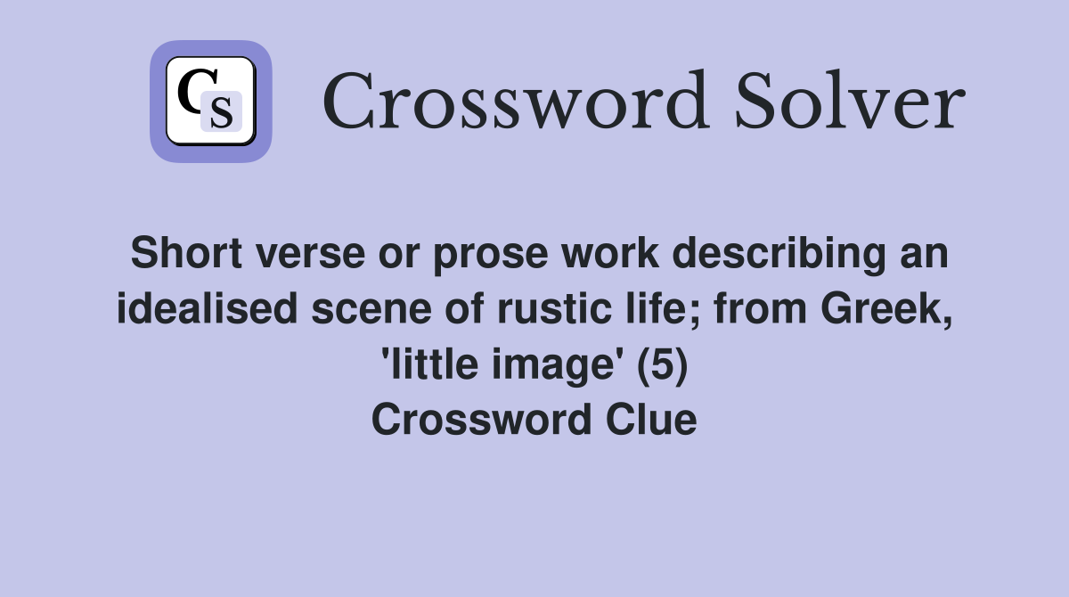 Short verse or prose work describing an idealised scene of rustic life; from Greek, 'little image' (5) Crossword Clue
