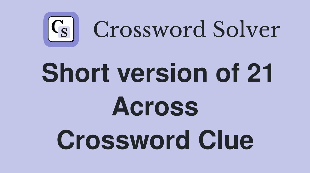 Short version of 21 Across Crossword Clue
