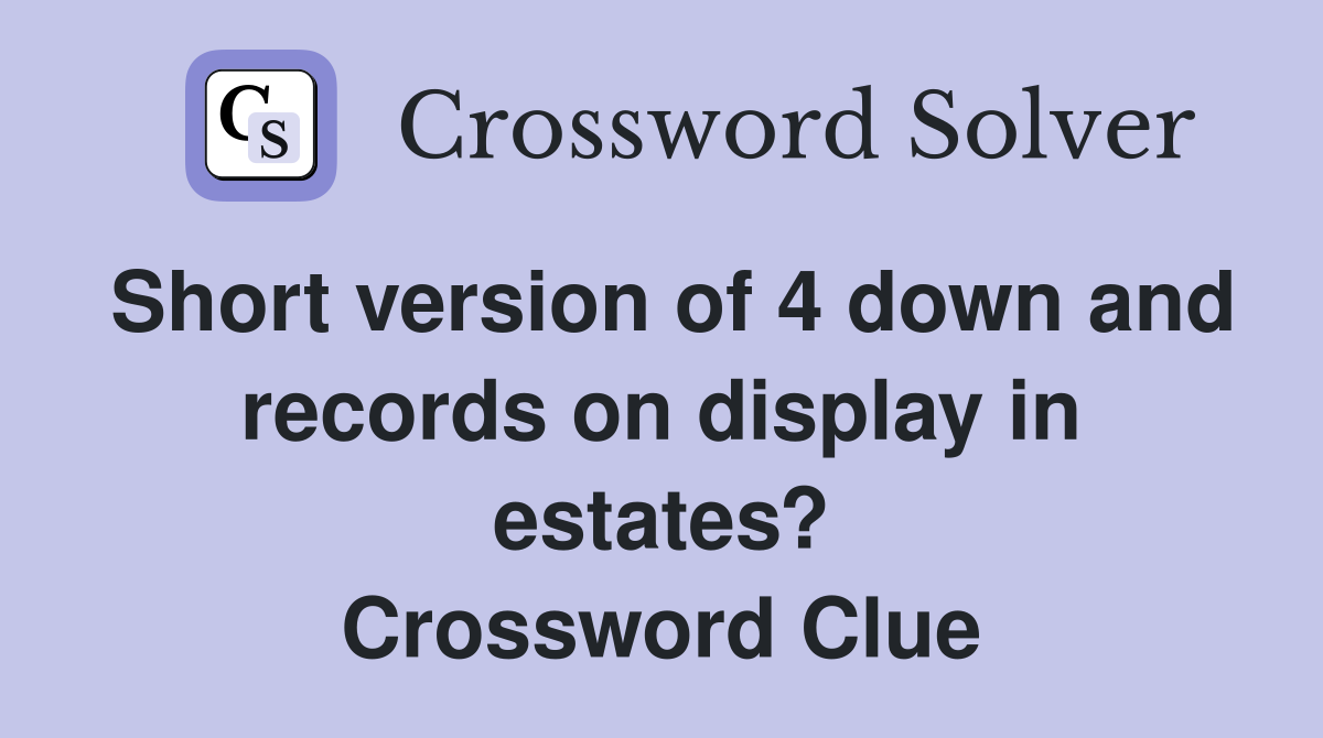 Short version of 4 down and records on display in estates? Crossword Clue