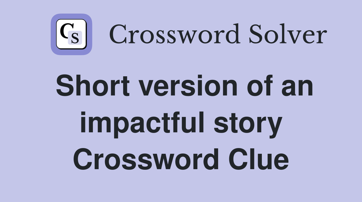 Short version of an impactful story Crossword Clue