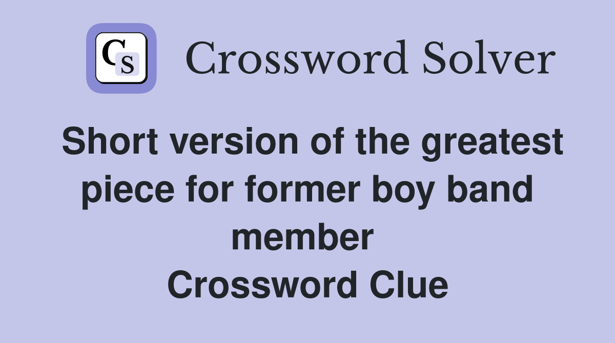 Short version of the greatest piece for former boy band member  Crossword Clue