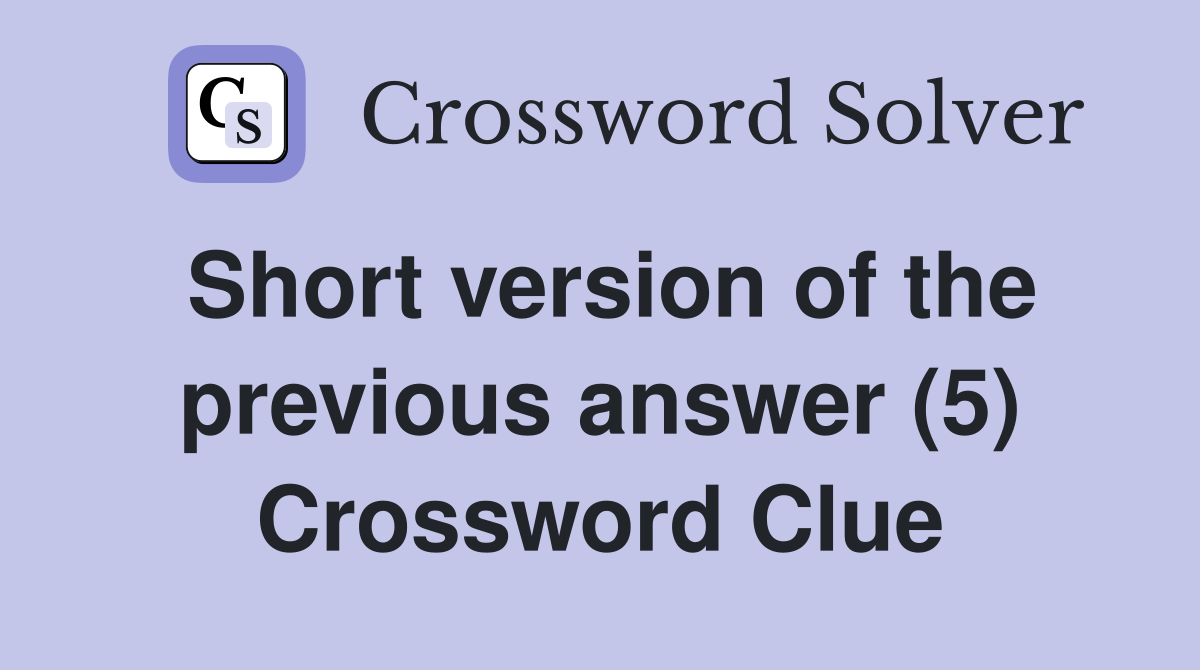 Short version of the previous answer (5) Crossword Clue