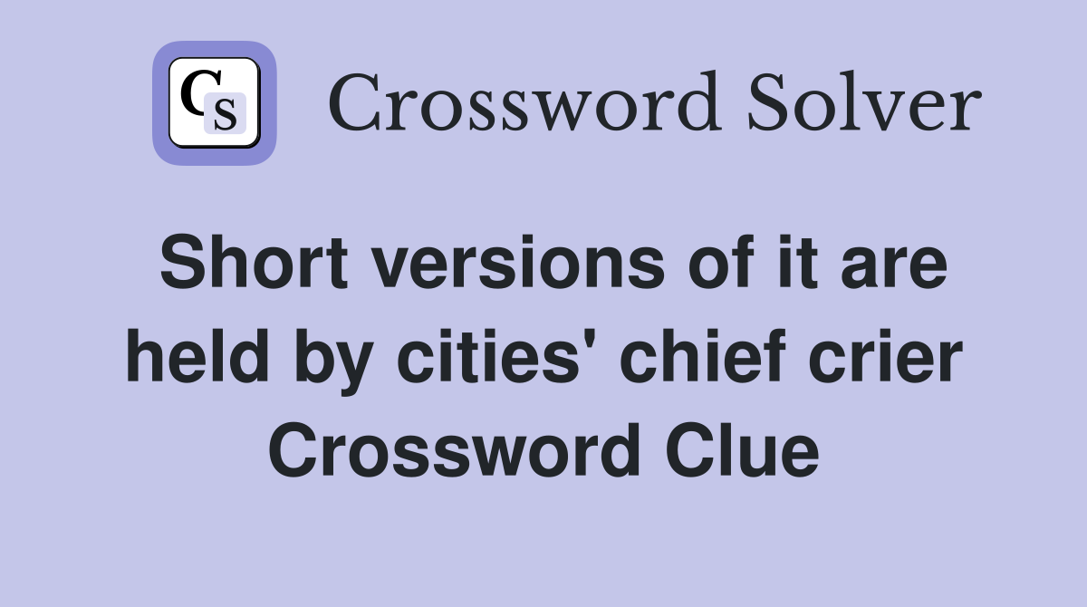 Short versions of it are held by cities' chief crier Crossword Clue