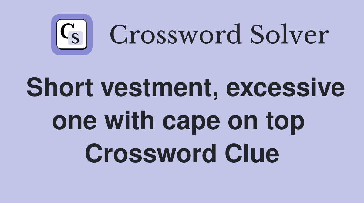 Short vestment, excessive one with cape on top  Crossword Clue