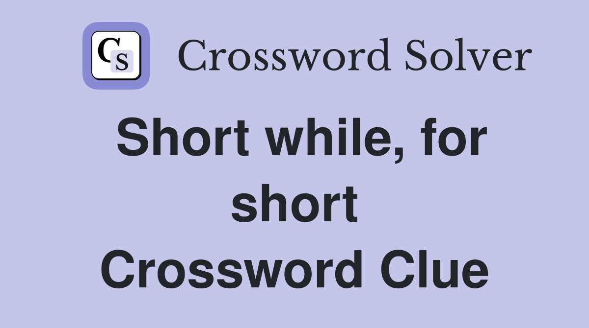Short while, for short Crossword Clue