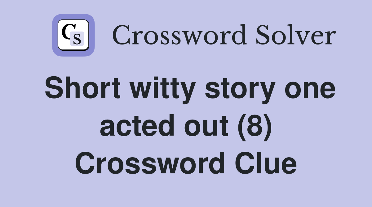 Short witty story one acted out (8) Crossword Clue