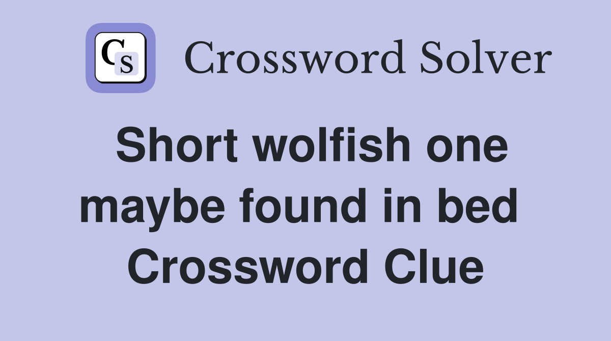 Short wolfish one maybe found in bed  Crossword Clue