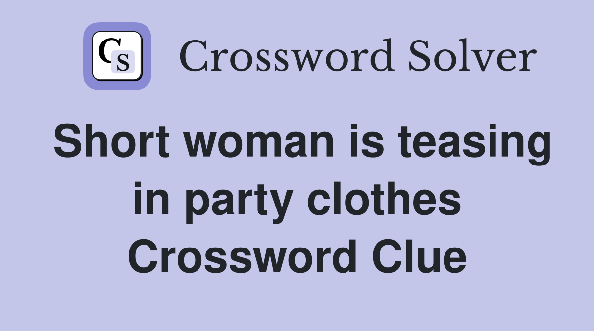 Short woman is teasing in party clothes Crossword Clue