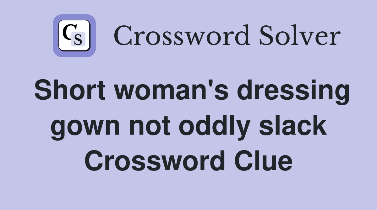 Short woman's dressing gown not oddly slack Crossword Clue