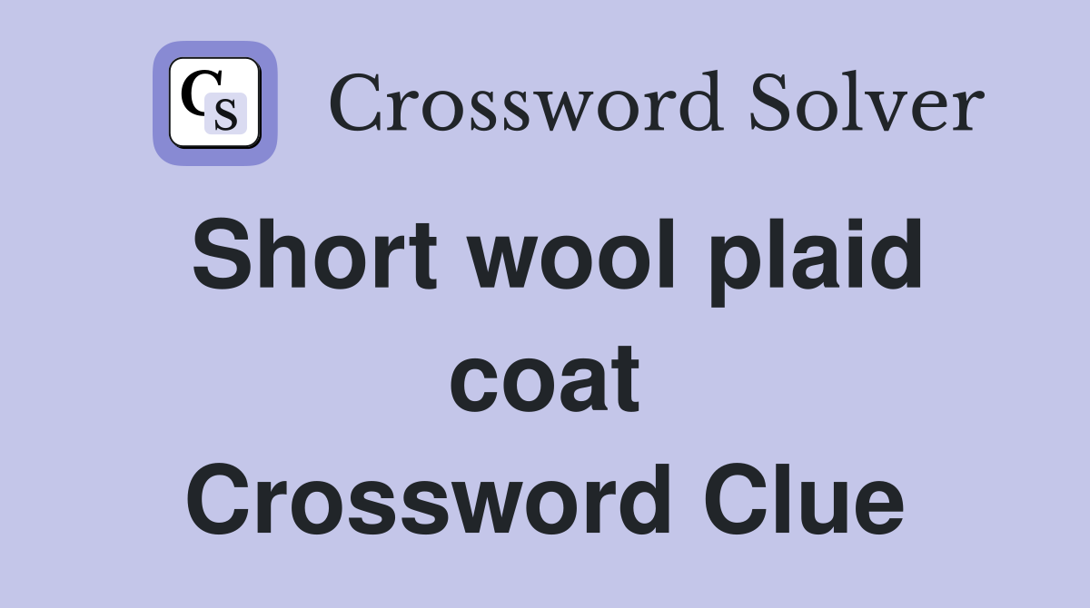 Short wool plaid coat Crossword Clue