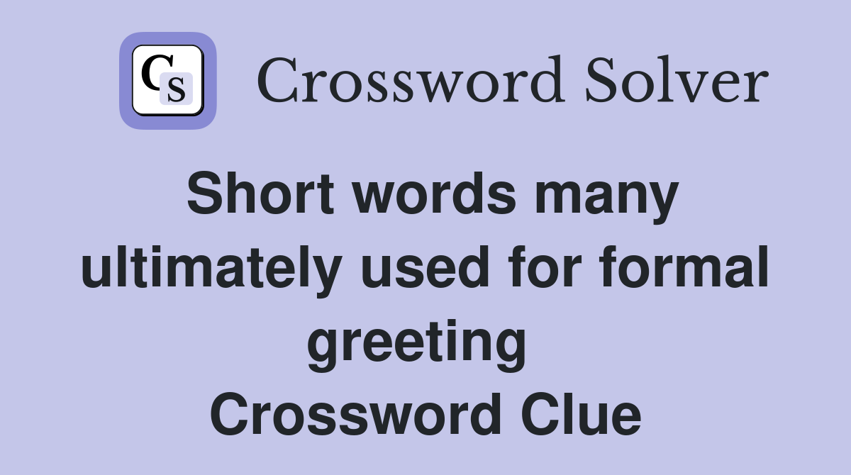 Short words many ultimately used for formal greeting  Crossword Clue