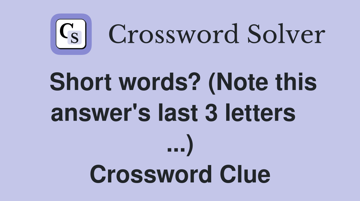 Short words? (Note this answer's last 3 letters   ...) Crossword Clue