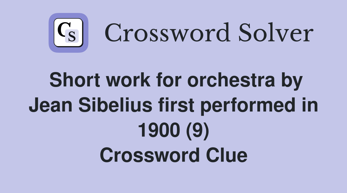 Short work for orchestra by Jean Sibelius first performed in 1900 (9) Crossword Clue