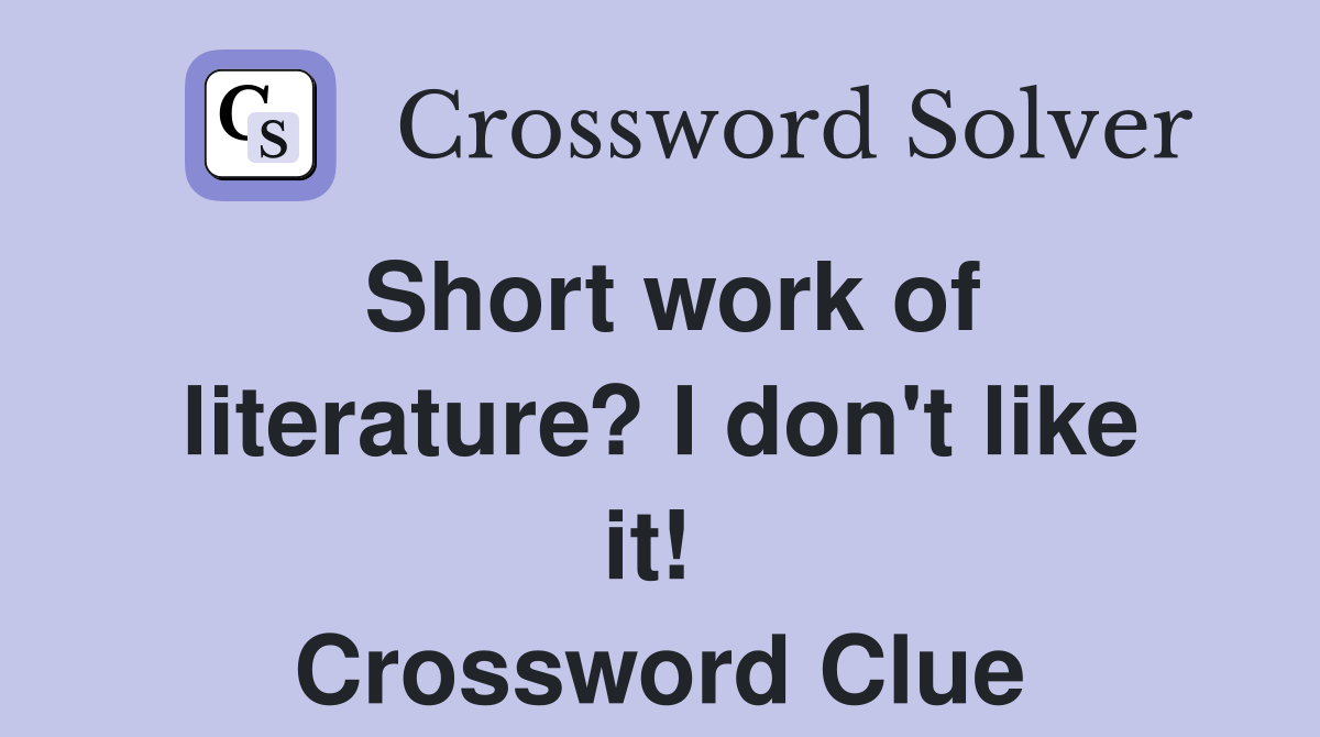Short work of literature? I don't like it!  Crossword Clue