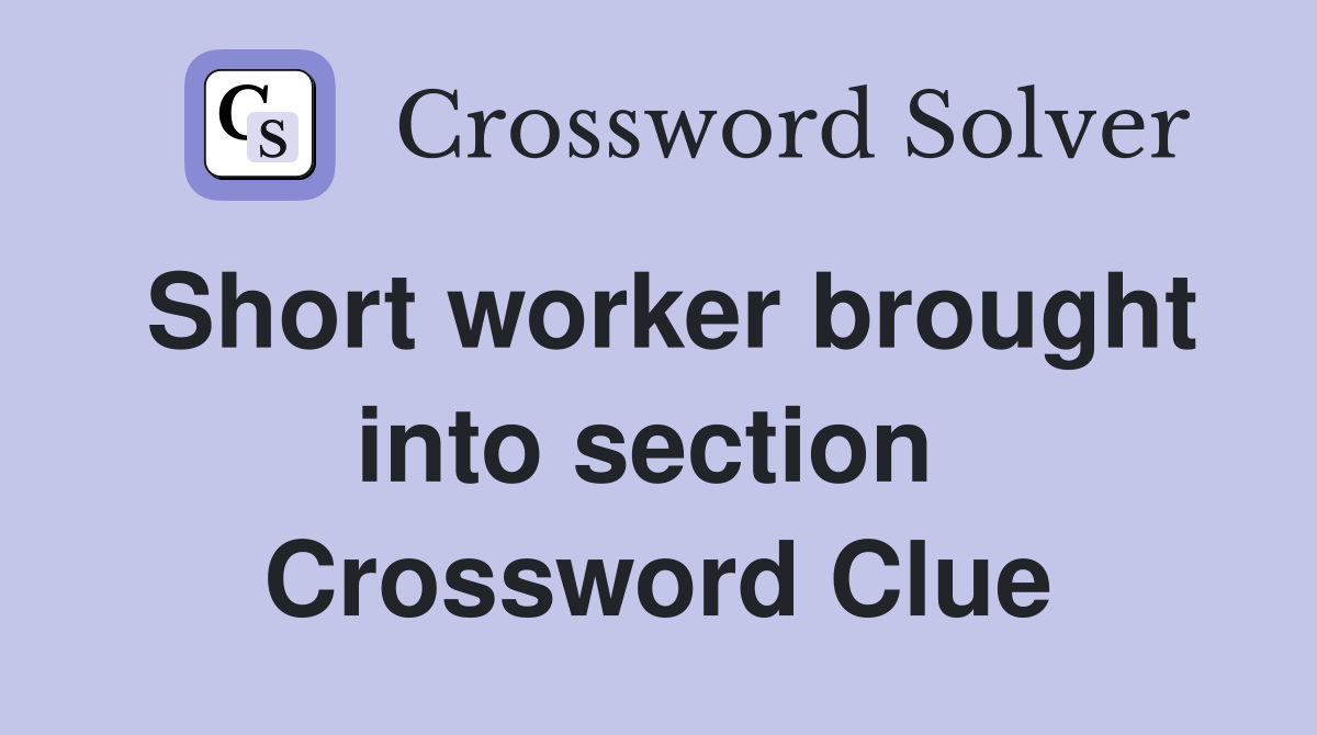 Short worker brought into section  Crossword Clue