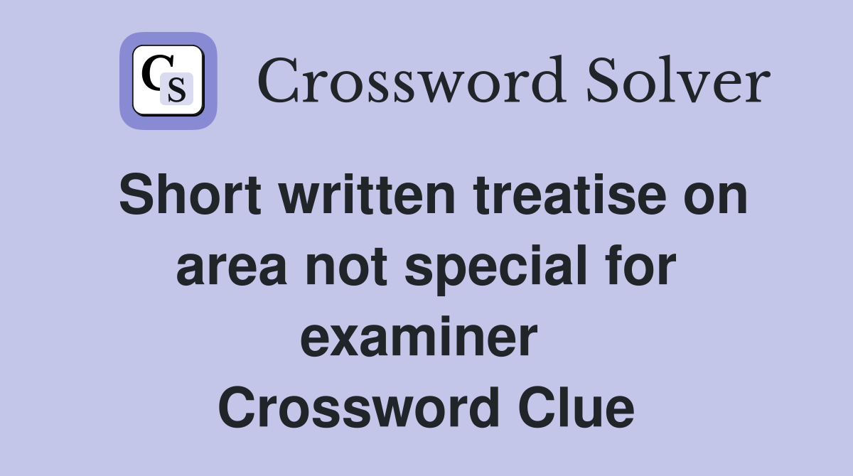 Short written treatise on area not special for examiner  Crossword Clue