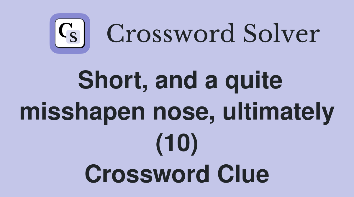 Short, and a quite misshapen nose, ultimately (10) Crossword Clue