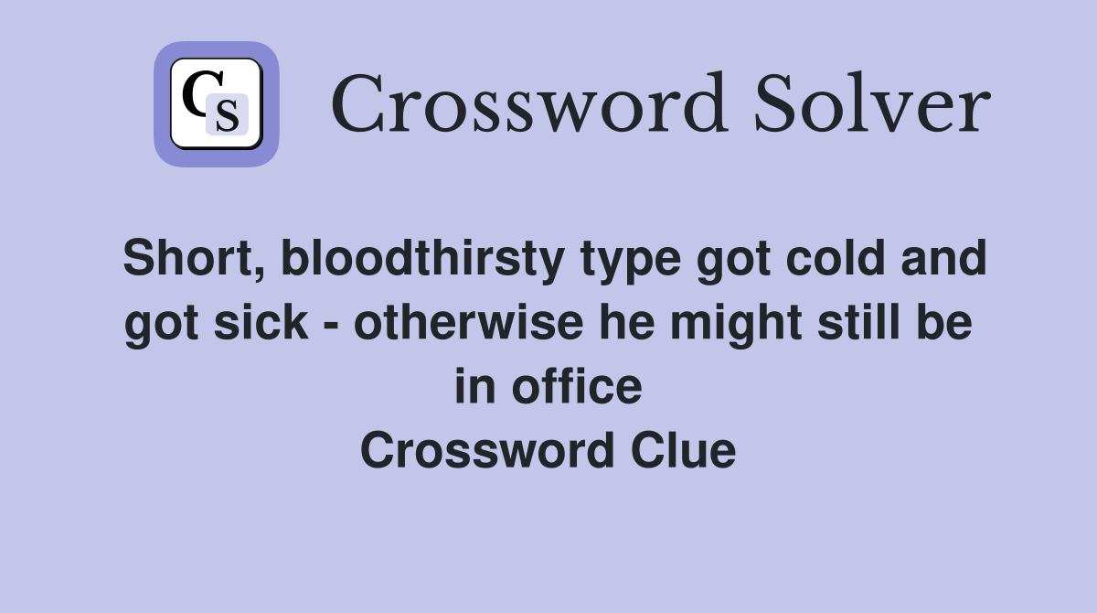 Short, bloodthirsty type got cold and got sick - otherwise he might still be in office Crossword Clue
