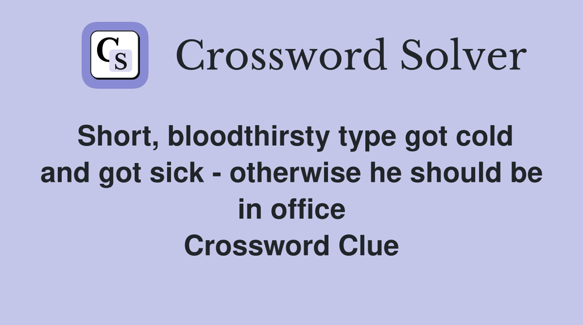 Short, bloodthirsty type got cold and got sick - otherwise he should be in office Crossword Clue