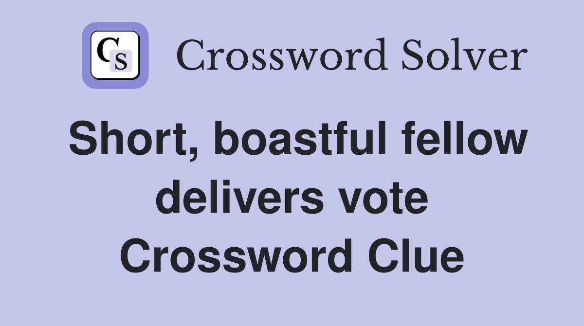 Short, boastful fellow delivers vote Crossword Clue