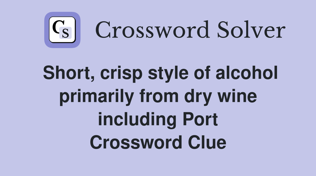 Short, crisp style of alcohol primarily from dry wine including Port Crossword Clue