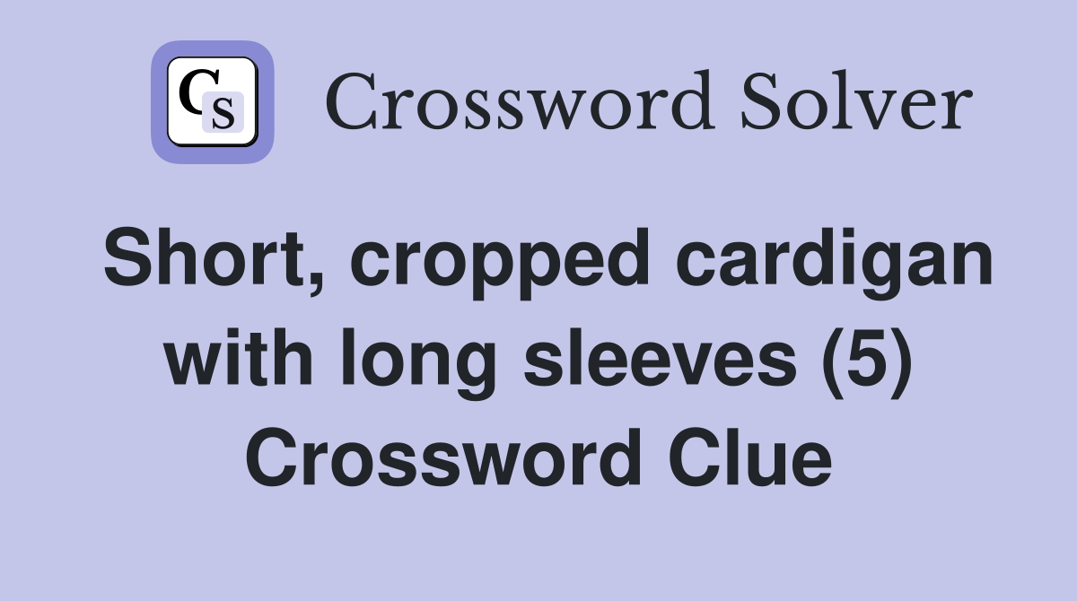 Short, cropped cardigan with long sleeves (5) Crossword Clue