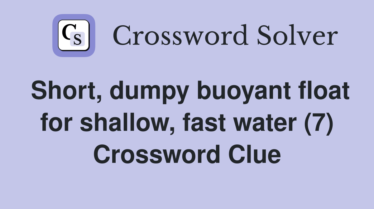Short, dumpy buoyant float for shallow, fast water (7) Crossword Clue