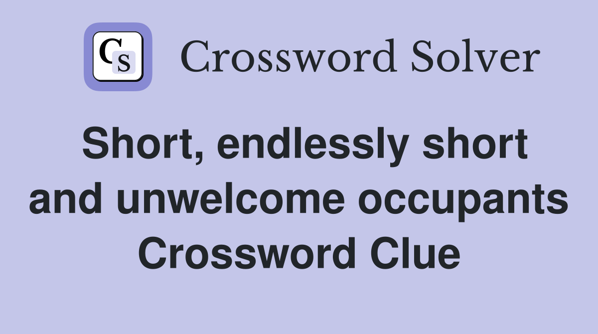 Short, endlessly short and unwelcome occupants Crossword Clue