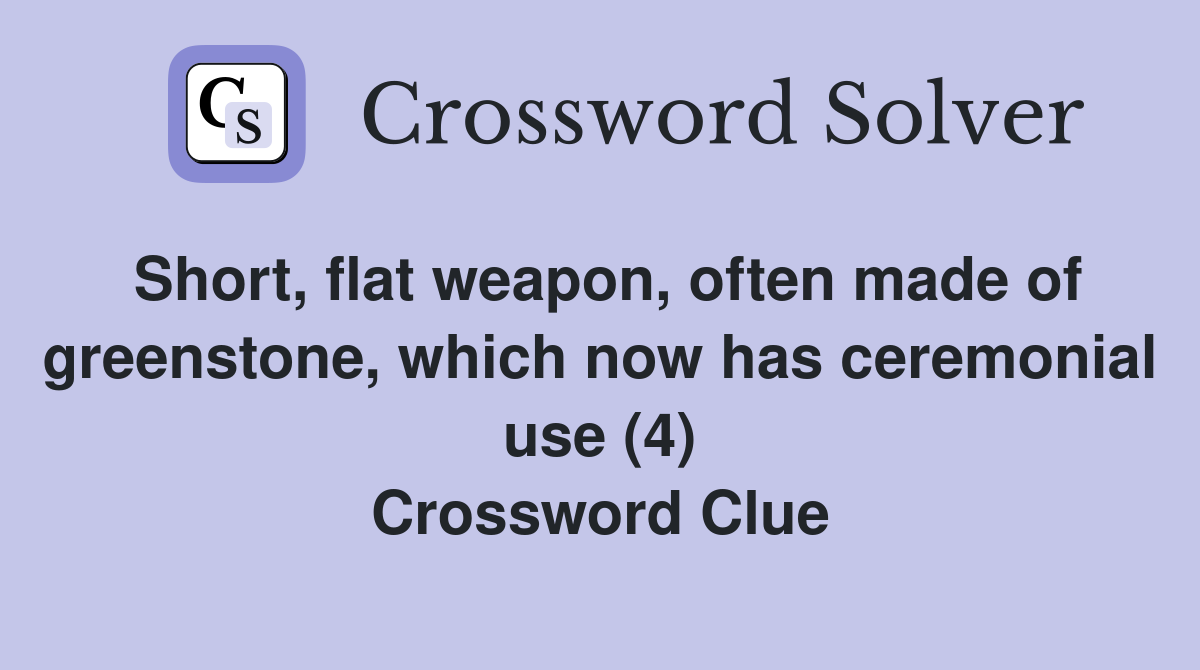 Short, flat weapon, often made of greenstone, which now has ceremonial use (4) Crossword Clue