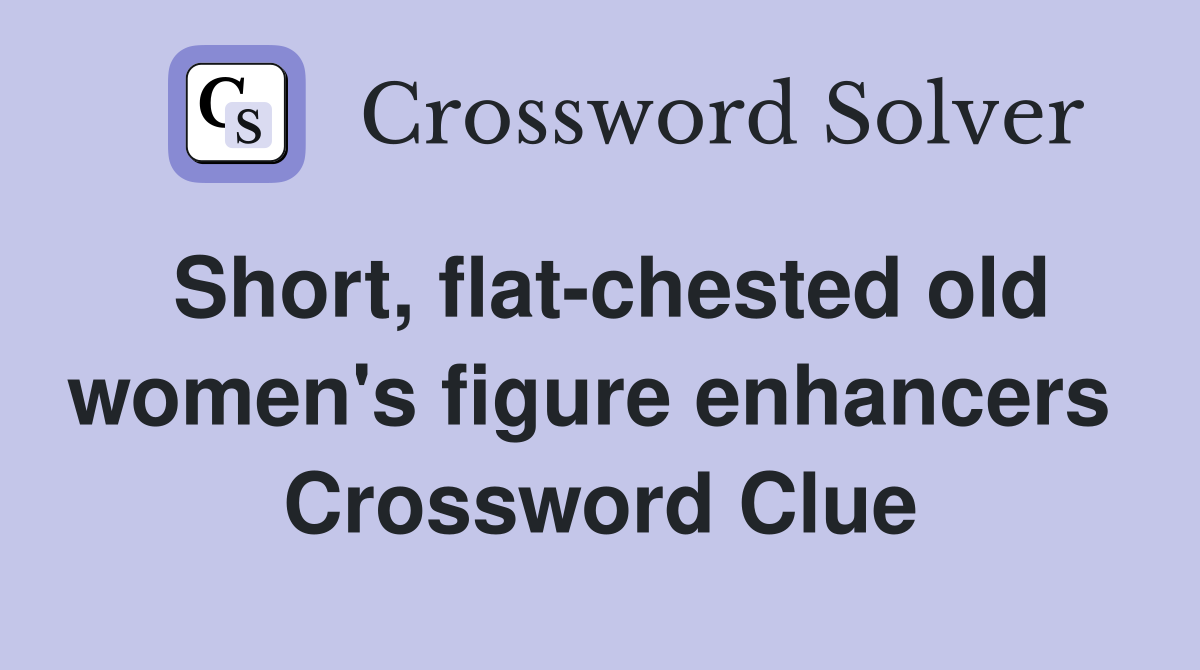 Short, flat-chested old women's figure enhancers  Crossword Clue