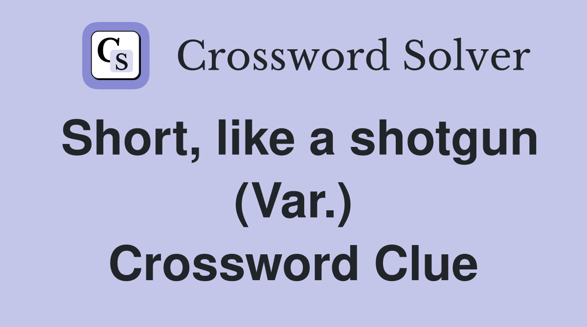 Short, like a shotgun (Var.) Crossword Clue