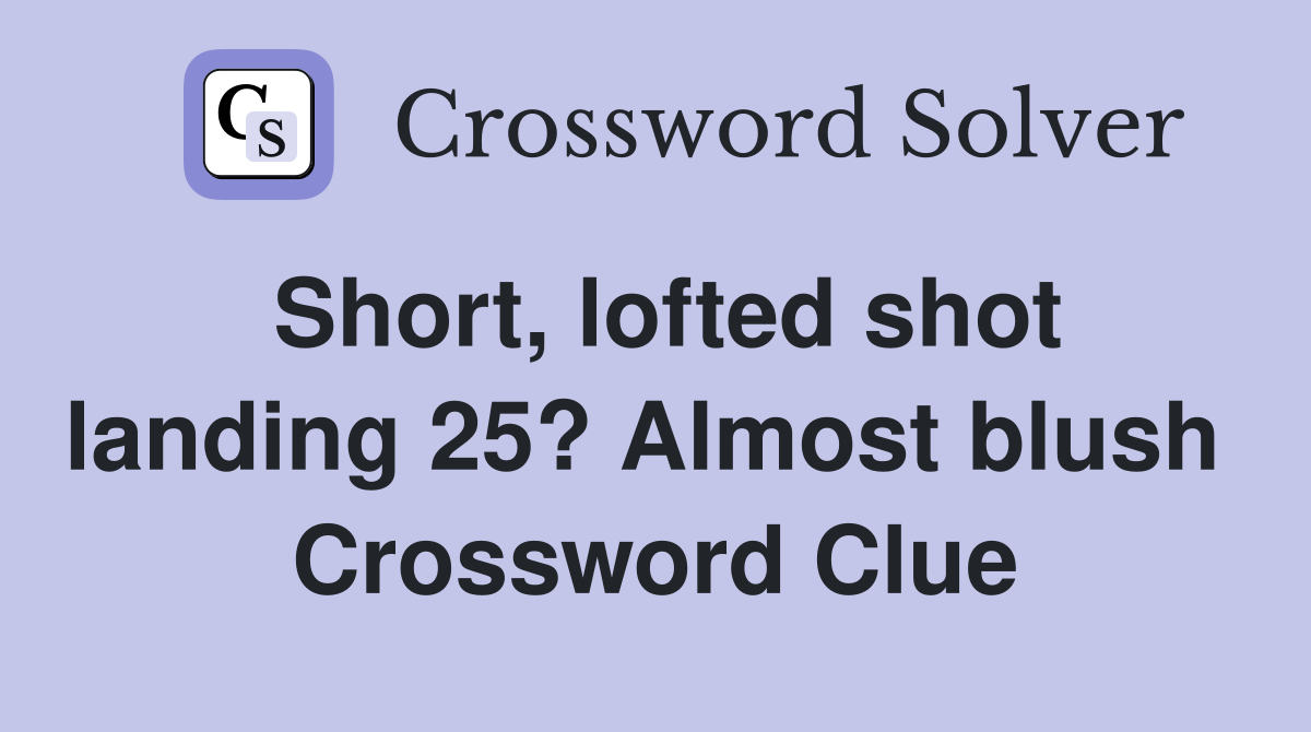 Short, lofted shot landing 25? Almost blush  Crossword Clue