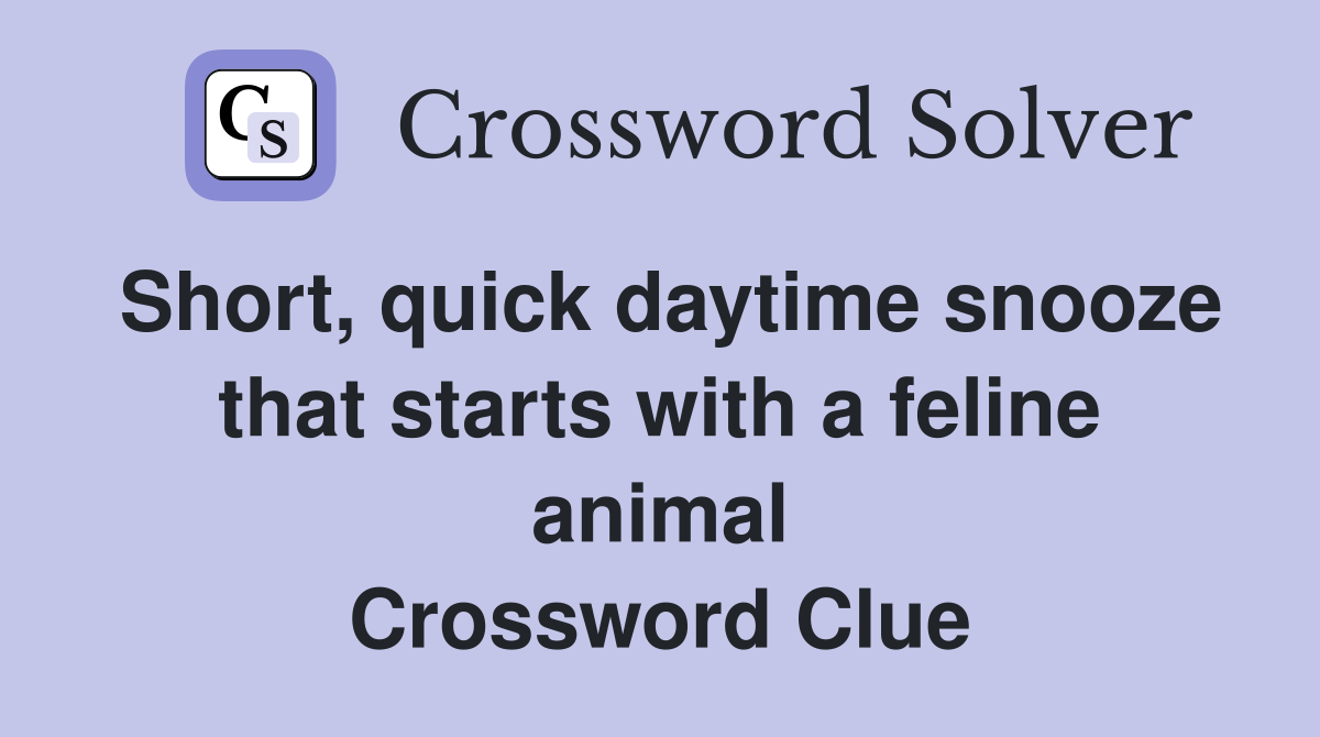 Short, quick daytime snooze that starts with a feline animal Crossword Clue