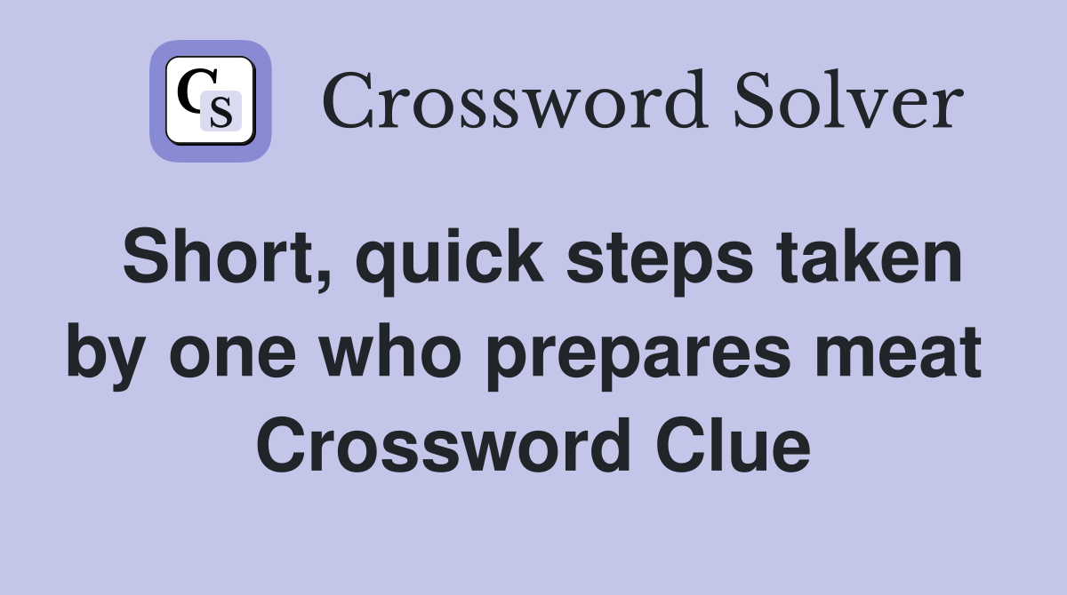 Short, quick steps taken by one who prepares meat  Crossword Clue